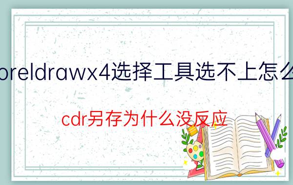 coreldrawx4选择工具选不上怎么办 cdr另存为什么没反应？